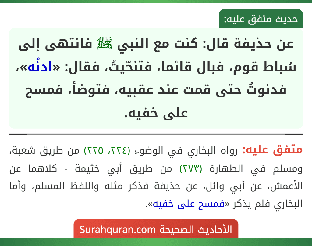 عن حذيفة قال: كنت مع النبي ﷺ فانتهى إلى سُباط قوم، فبال قائما، فتنحّيتُ، فقال: «ادنُه»، فدنوتُ حتى قمت عند عقبيه، فتوضأ، فمسح على خفيه.