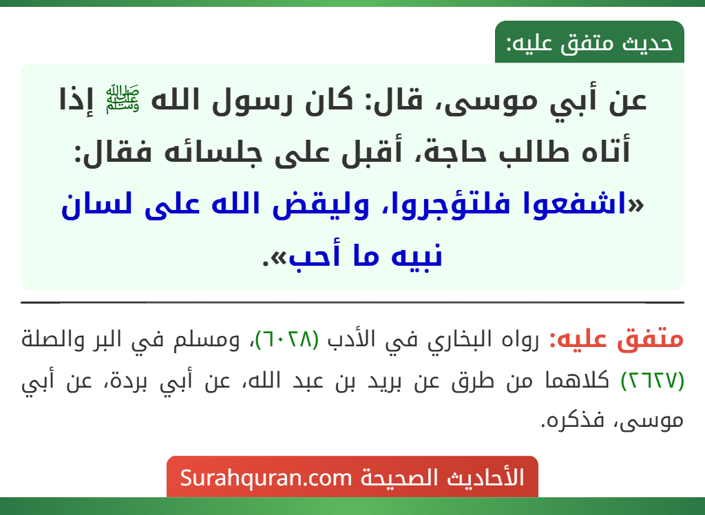 عن أبي موسى، قال: كان رسول الله ﷺ إذا أتاه طالب حاجة، أقبل على جلسائه فقال: «اشفعوا فلتؤجروا، وليقض الله على لسان نبيه ما أحب».