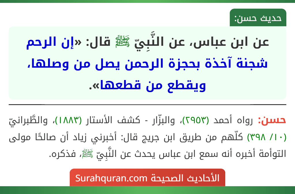 عن ابن عباس، عن النَّبِيّ ﷺ قال: «إن الرحم شجنة آخذة بحجزة الرحمن يصل من وصلها، ويقطع من قطعها». عن ابن عباس، عن النَّبِيّ ﷺ قال: «إن الرحم شجنة آخذة بحجزة الرحمن يصل من وصلها، ويقطع من قطعها».