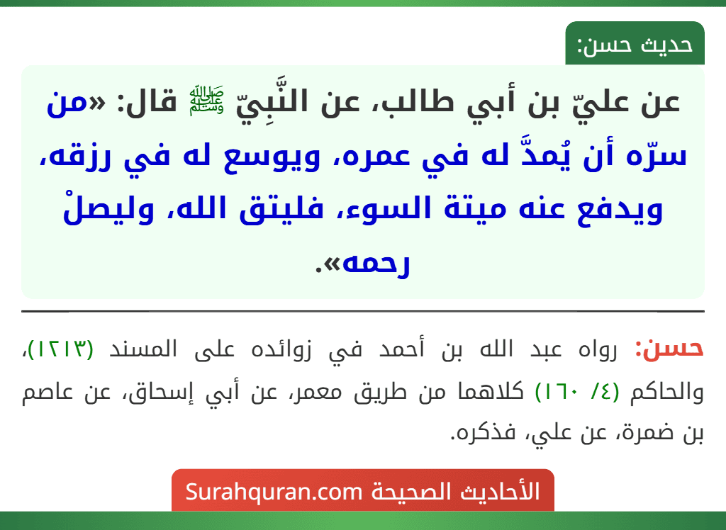عن عليّ بن أبي طالب، عن النَّبِيّ ﷺ قال: «من سرّه أن يُمدَّ له في عمره، ويوسع له في رزقه، ويدفع عنه ميتة السوء، فليتق الله، وليصلْ رحمه».
