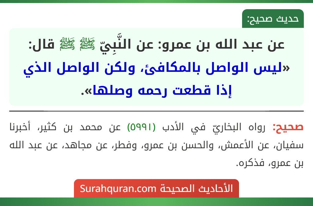 عن عبد الله بن عمرو: عن النَّبِيّ ﷺ ﷺ قال: «ليس الواصل بالمكافئ، ولكن الواصل الذي إذا قطعت رحمه وصلها».