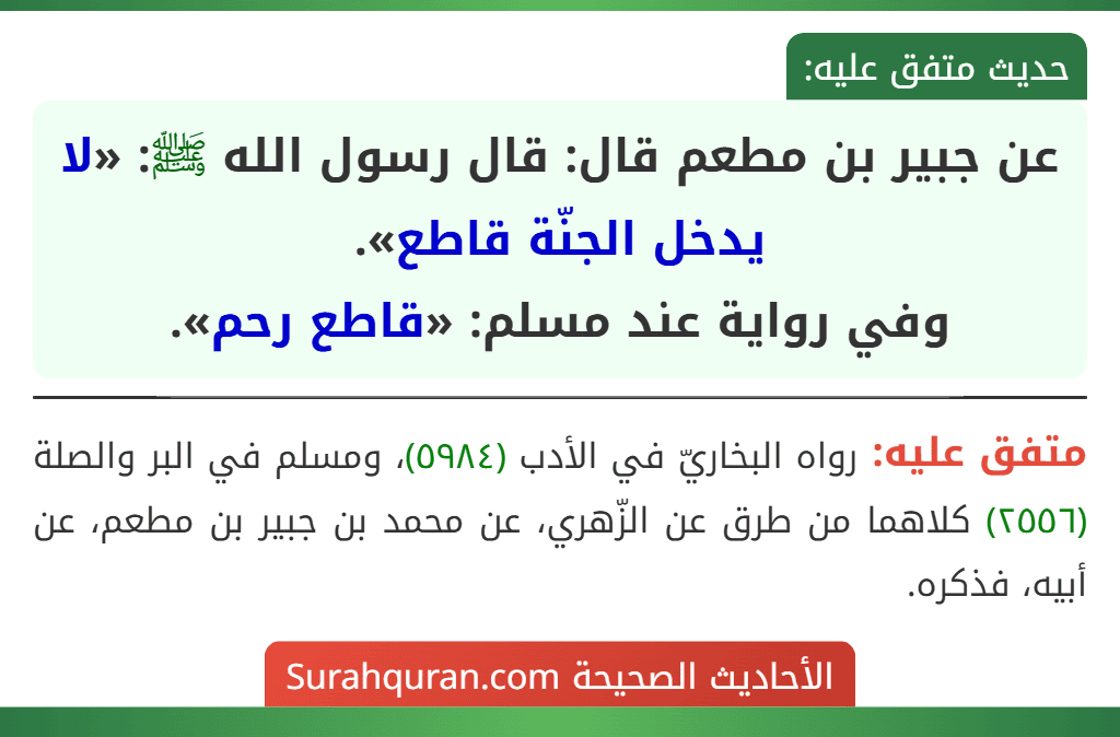 عن جبير بن مطعم قال: قال رسول الله ﷺ: «لا يدخل الجنّة قاطع».
وفي رواية عند مسلم: «قاطع رحم».