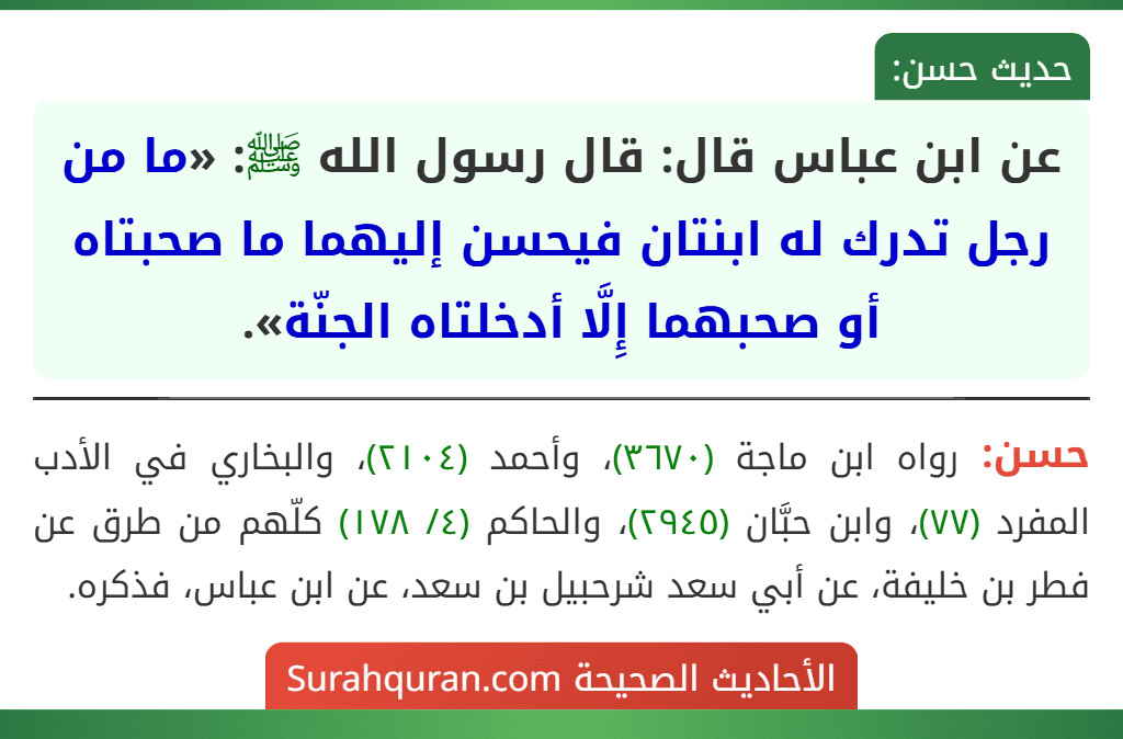عن ابن عباس قال: قال رسول الله ﷺ: «ما من رجل تدرك له ابنتان فيحسن إليهما ما صحبتاه أو صحبهما إِلَّا أدخلتاه الجنّة».