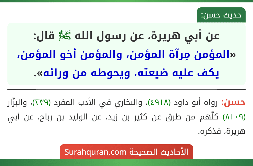 عن أبي هريرة، عن رسول الله ﷺ قال: «المؤمن مِرآة المؤمن، والمؤمن أخو المؤمن، يكف عليه ضيعته، ويحوطه من ورائه». عن أبي هريرة، عن رسول الله ﷺ قال: «المؤمن مِرآة المؤمن، والمؤمن أخو المؤمن، يكف عليه ضيعته، ويحوطه من ورائه».