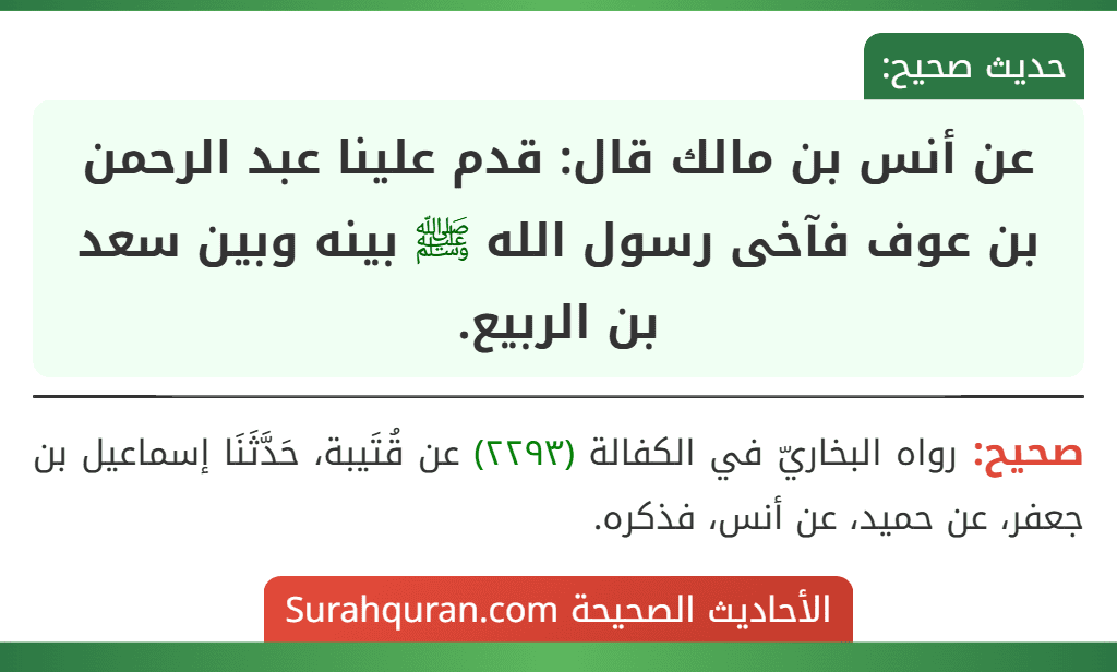 عن أنس بن مالك قال: قدم علينا عبد الرحمن بن عوف فآخى رسول الله ﷺ بينه وبين سعد بن الربيع.