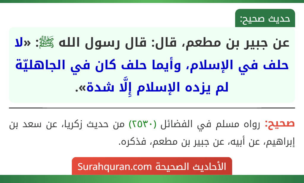 عن جبير بن مطعم، قال: قال رسول الله ﷺ: «لا حلف في الإسلام، وأيما حلف كان في الجاهليّة لم يزده الإسلام إِلَّا شدة».