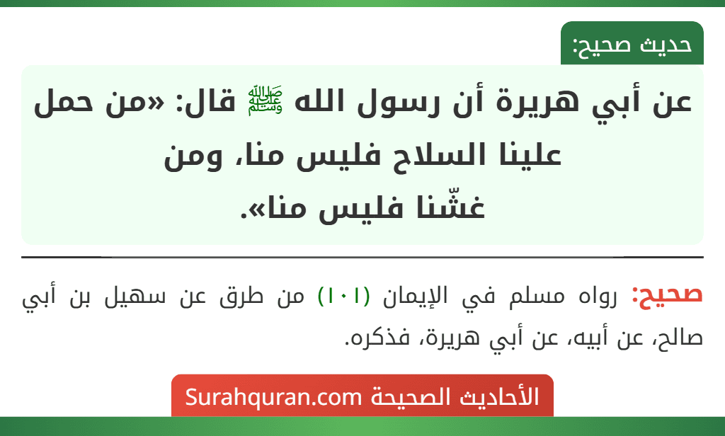 عن أبي هريرة أن رسول الله ﷺ قال: «من حمل علينا السلاح فليس منا، ومن
غشّنا فليس منا».