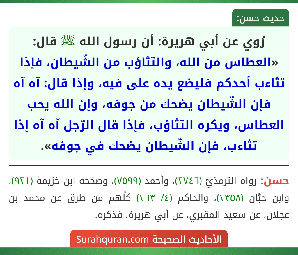 رُوي عن أبي هريرة: أن رسول الله ﷺ قال: «العطاس من الله، والتثاؤب من الشّيطان، فإذا تثاءب أحدكم فليضع يده على فيه، وإذا قال: آه آه فإن الشّيطان يضحك من جوفه، وإن الله يحب العطاس، ويكره التثاؤب، فإذا قال الرّجل آه آه إذا تثاءب، فإن الشّيطان يضحك في جوفه».