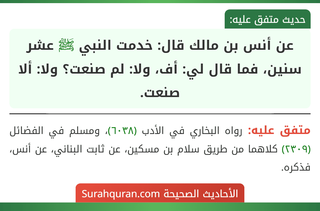 عن أنس بن مالك قال: خدمت النبي ﷺ عشر سنين، فما قال لي: أف، ولا: لم صنعت؟ ولا: ألا صنعت.