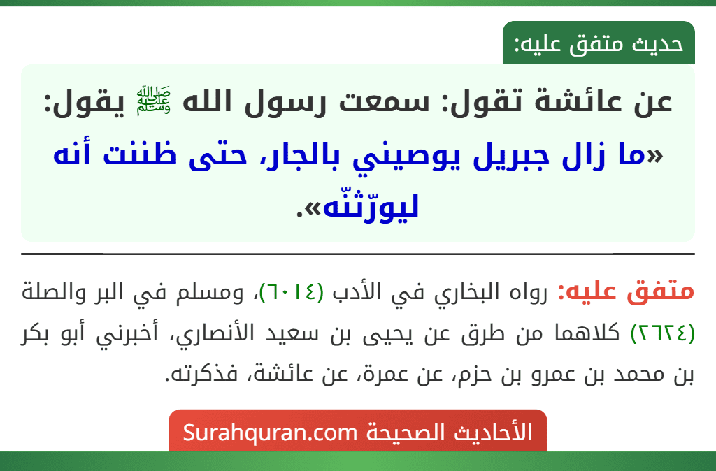 عن عائشة تقول: سمعت رسول الله ﷺ يقول: «ما زال جبريل يوصيني بالجار، حتى ظننت أنه ليورّثنّه».