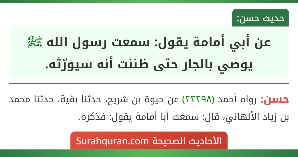 عن أبي أمامة يقول: سمعت رسول الله ﷺ يوصي بالجار حتى ظننت أنه سيورّثه. عن أبي أمامة يقول: سمعت رسول الله ﷺ يوصي بالجار حتى ظننت أنه سيورّثه.