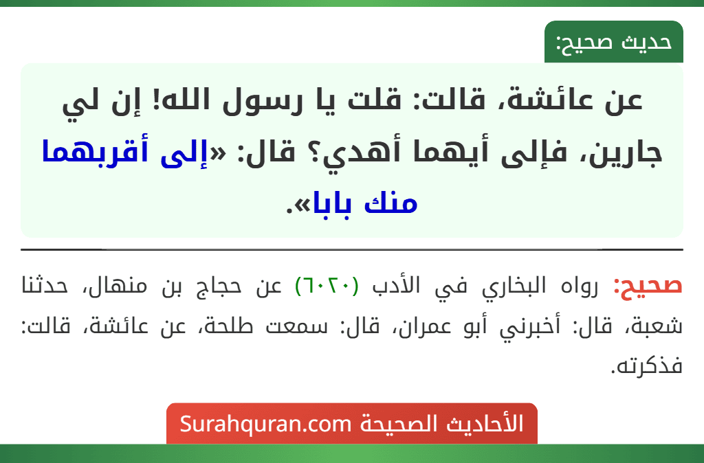 عن عائشة، قالت: قلت يا رسول الله! إن لي جارين، فإلى أيهما أهدي؟ قال: «إلى أقربهما منك بابا».