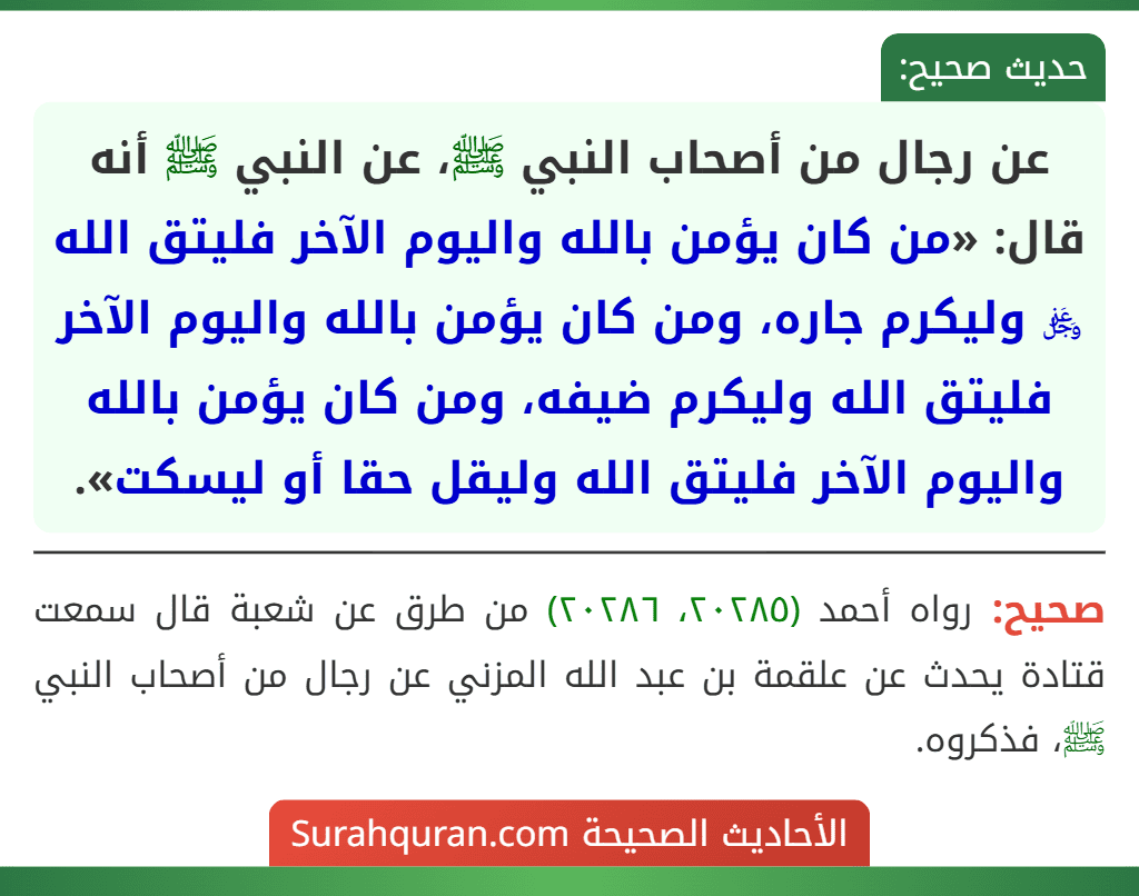 عن رجال من أصحاب النبي ﷺ، عن النبي ﷺ أنه قال: «من كان يؤمن بالله واليوم الآخر فليتق الله ﷿ وليكرم جاره، ومن كان يؤمن بالله واليوم الآخر فليتق الله وليكرم ضيفه، ومن كان يؤمن بالله واليوم الآخر فليتق الله وليقل حقا أو ليسكت».