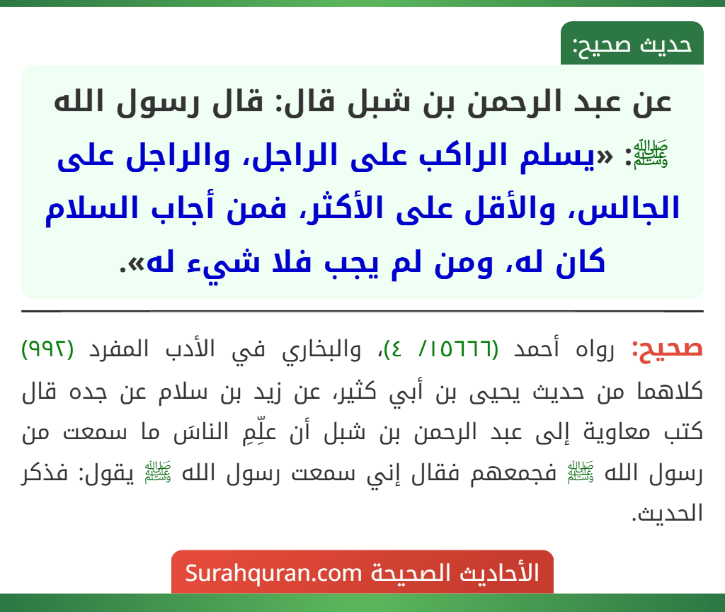 عن عبد الرحمن بن شبل قال: قال رسول الله ﷺ: «يسلم الراكب على الراجل، والراجل على الجالس، والأقل على الأكثر، فمن أجاب السلام كان له، ومن لم يجب فلا شيء له».