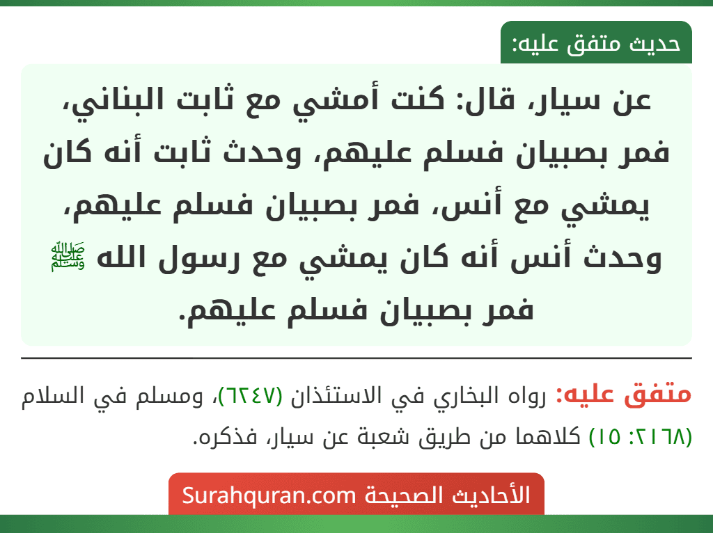 عن سيار، قال: كنت أمشي مع ثابت البناني، فمر بصبيان فسلم عليهم، وحدث ثابت أنه كان يمشي مع أنس، فمر بصبيان فسلم عليهم، وحدث أنس أنه كان يمشي مع رسول الله ﷺ فمر بصبيان فسلم عليهم.
