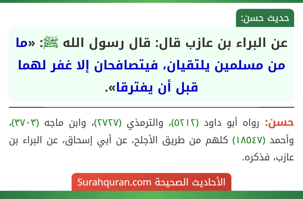 عن البراء بن عازب قال: قال رسول الله ﷺ: «ما من مسلمين يلتقيان، فيتصافحان إلا غفر لهما قبل أن يفترقا».