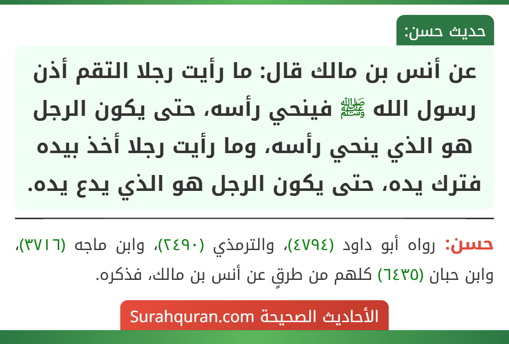 عن أنس بن مالك قال: ما رأيت رجلا التقم أذن رسول الله ﷺ فينحي رأسه، حتى يكون الرجل هو الذي ينحي رأسه، وما رأيت رجلا أخذ بيده فترك يده، حتى يكون الرجل هو الذي يدع يده.
