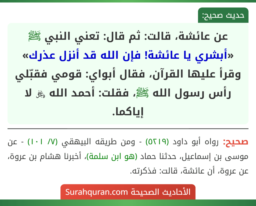 عن عائشة، قالت: ثم قال: تعني النبي ﷺ «أبشري يا عائشة! فإن الله قد أنزل عذرك» وقرأ عليها القرآن، فقال أبواي: قومي فقبّلي رأس رسول الله ﷺ، فقلت: أحمد الله ﷿ لا إياكما.