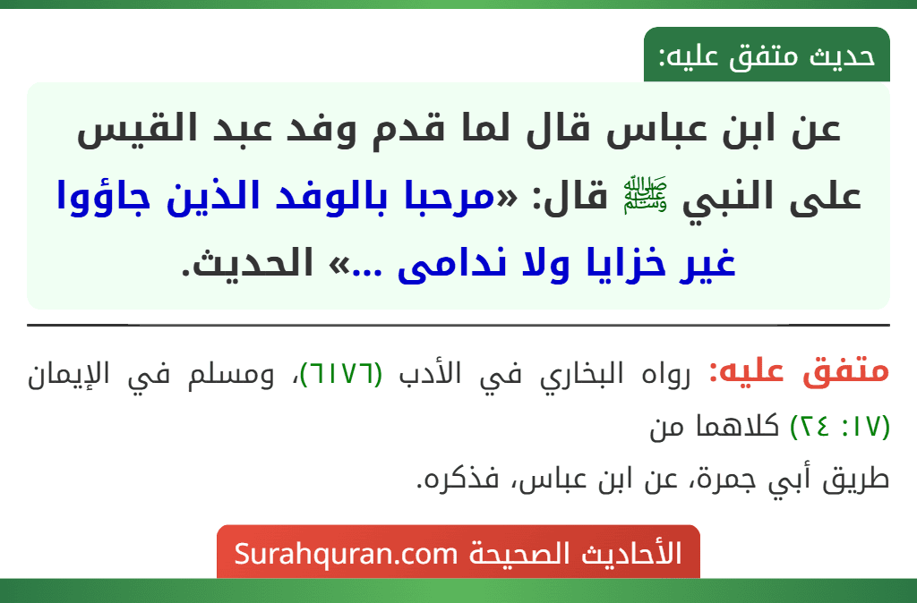 عن ابن عباس قال لما قدم وفد عبد القيس على النبي ﷺ قال: «مرحبا بالوفد الذين جاؤوا غير خزايا ولا ندامى ...» الحديث.