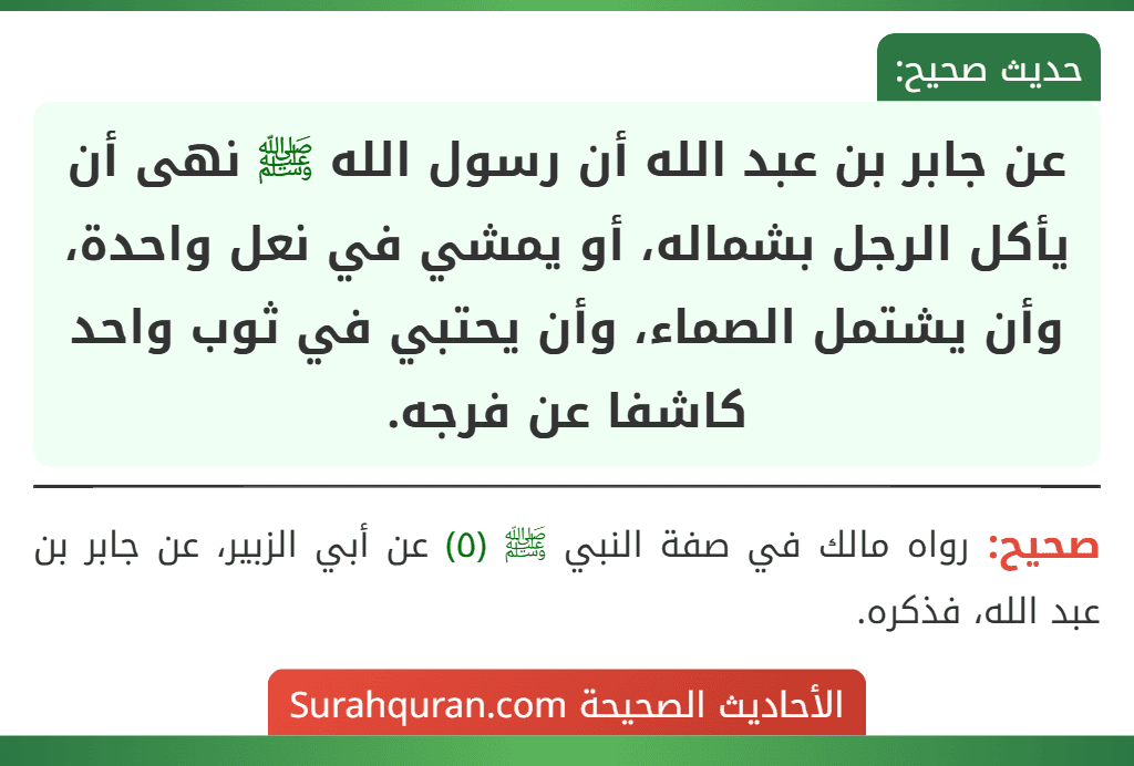 عن جابر بن عبد الله أن رسول الله ﷺ نهى أن يأكل الرجل بشماله، أو يمشي في نعل واحدة، وأن يشتمل الصماء، وأن يحتبي في ثوب واحد كاشفا عن فرجه.