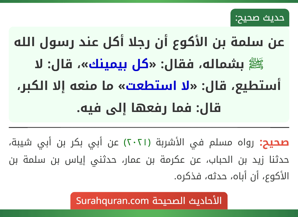 عن سلمة بن الأكوع أن رجلا أكل عند رسول الله ﷺ بشماله، فقال: «كل بيمينك»، قال: لا أستطيع، قال: «لا استطعت» ما منعه إلا الكبر، قال: فما رفعها إلى فيه.
