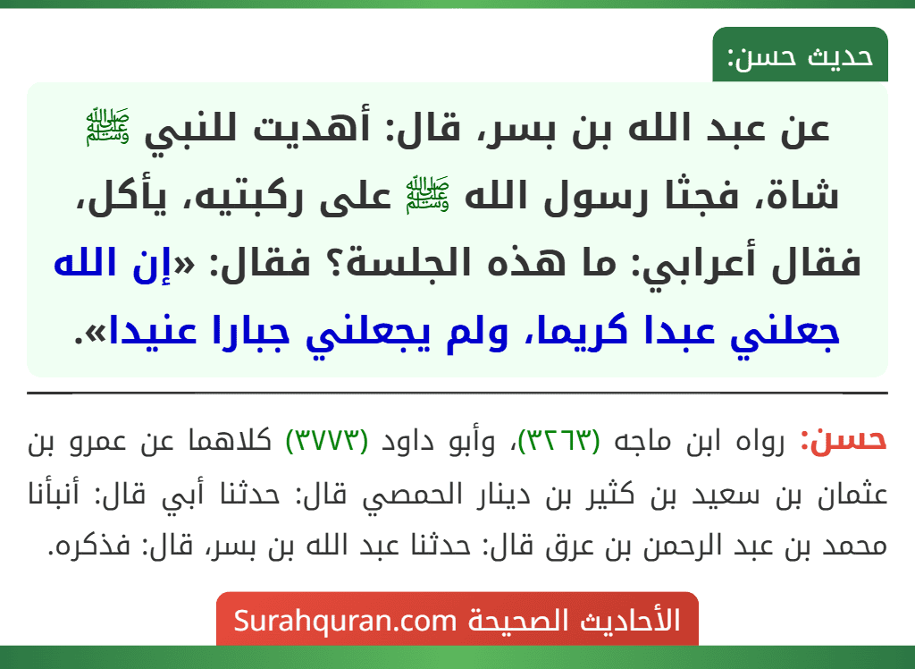 عن عبد الله بن بسر، قال: أهديت للنبي ﷺ شاة، فجثا رسول الله ﷺ على ركبتيه، يأكل، فقال أعرابي: ما هذه الجلسة؟ فقال: «إن الله جعلني عبدا كريما، ولم يجعلني جبارا عنيدا».