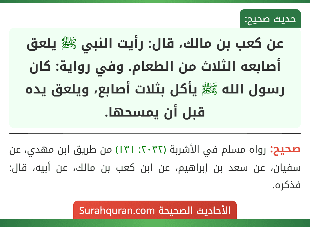 عن كعب بن مالك، قال: رأيت النبي ﷺ يلعق أصابعه الثلاث من الطعام. وفي رواية: كان رسول الله ﷺ يأكل بثلات أصابع، ويلعق يده قبل أن يمسحها.