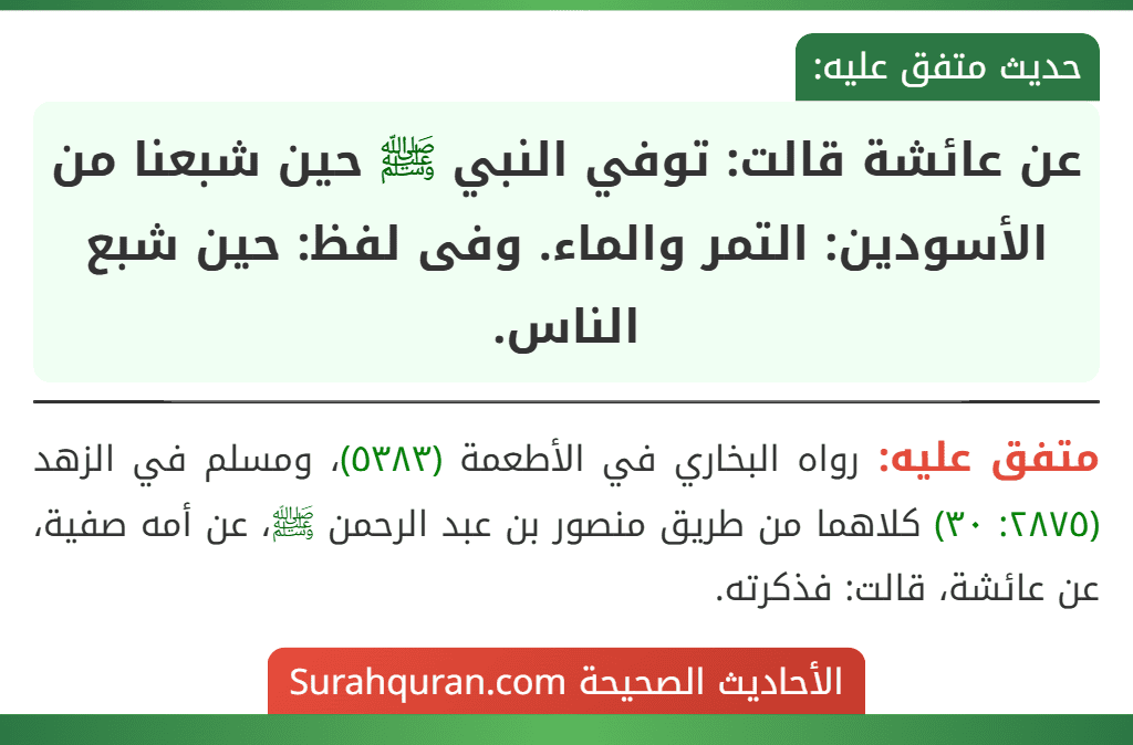 عن عائشة قالت: توفي النبي ﷺ حين شبعنا من الأسودين: التمر والماء. وفى لفظ: حين شبع الناس. عن عائشة قالت: توفي النبي ﷺ حين شبعنا من الأسودين: التمر والماء. وفى لفظ: حين شبع الناس.