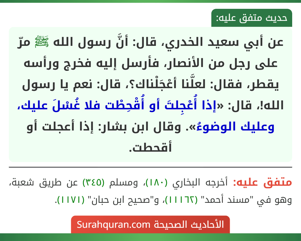 عن أبي سعيد الخدري، قال: أنَّ رسول الله ﷺ مرّ على رجل من الأنصار، فأرسل إليه فخرج ورأسه يقطر، فقال: لعلَّنا أعْجَلْناك؟، قال: نعم يا رسول الله!، قال: «إذا أُعْجِلتَ أو أُقْحِطْت فلا غُسْلَ عليك، وعليك الوضوءُ». وقال ابن بشار: إذا أعجلت أو أقحطت.