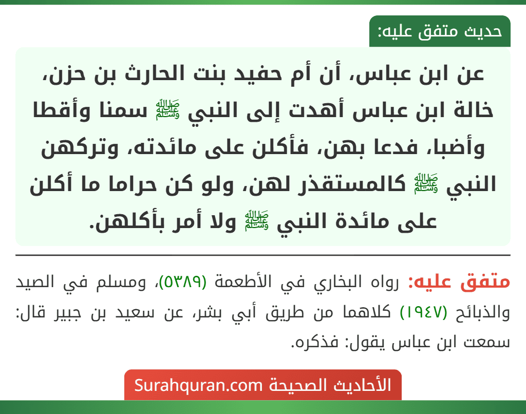 عن ابن عباس، أن أم حفيد بنت الحارث بن حزن، خالة ابن عباس أهدت إلى النبي ﷺ سمنا وأقطا وأضبا، فدعا بهن، فأكلن على مائدته، وتركهن النبي ﷺ كالمستقذر لهن، ولو كن حراما ما أكلن على مائدة النبي ﷺ ولا أمر بأكلهن.