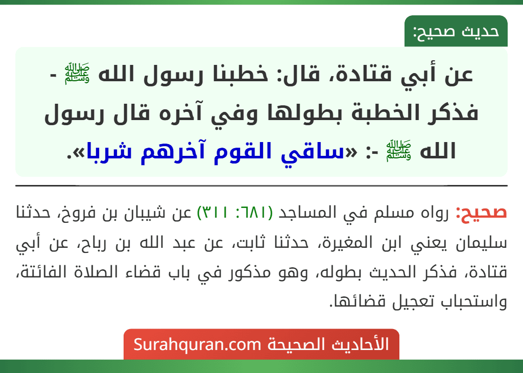 عن أبي قتادة، قال: خطبنا رسول الله ﷺ - فذكر الخطبة بطولها وفي آخره قال رسول الله ﷺ -: «ساقي القوم آخرهم شربا».