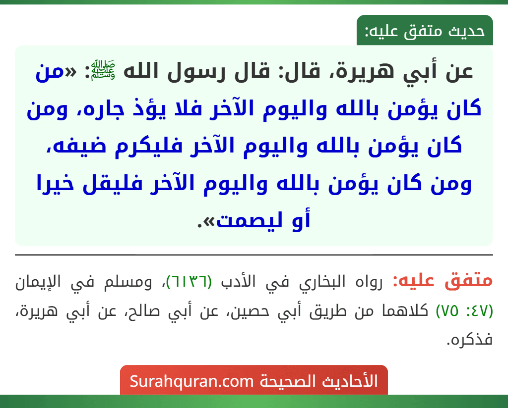 عن أبي هريرة، قال: قال رسول الله ﷺ: «من كان يؤمن بالله واليوم الآخر فلا يؤذ جاره، ومن كان يؤمن بالله واليوم الآخر فليكرم ضيفه، ومن كان يؤمن بالله واليوم الآخر فليقل خيرا أو ليصمت».