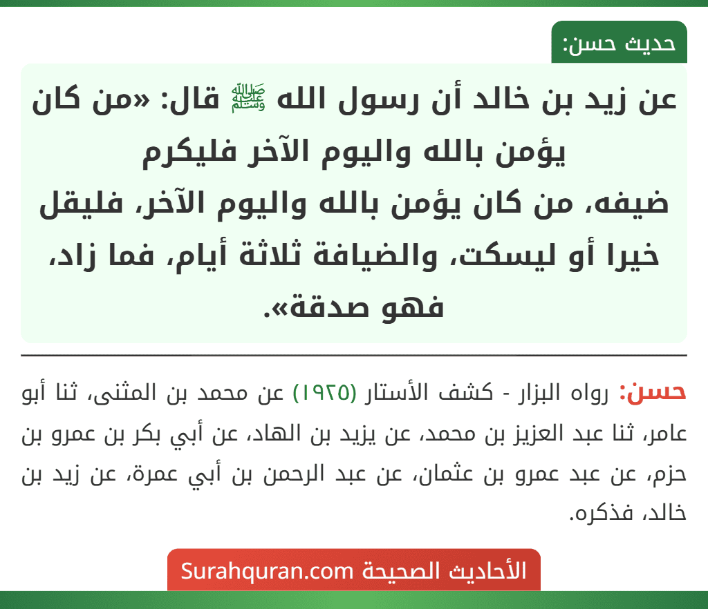 عن زيد بن خالد أن رسول الله ﷺ قال: «من كان يؤمن بالله واليوم الآخر فليكرم
ضيفه، من كان يؤمن بالله واليوم الآخر، فليقل خيرا أو ليسكت، والضيافة ثلاثة أيام، فما زاد، فهو صدقة».
