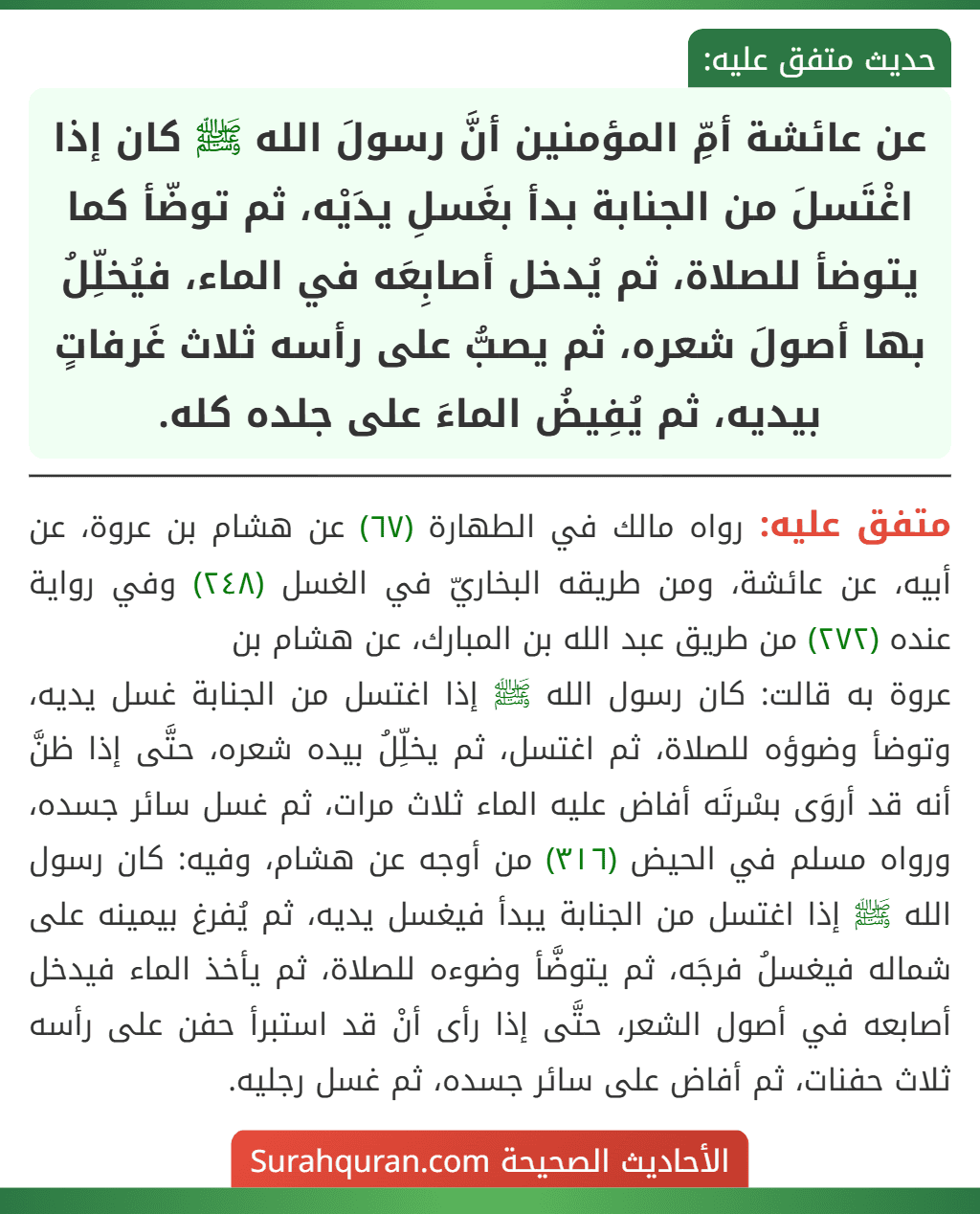 عن عائشة أمِّ المؤمنين أنَّ رسولَ الله ﷺ كان إذا اغْتَسلَ من الجنابة بدأ بغَسلِ يدَيْه، ثم توضّأ كما يتوضأ للصلاة، ثم يُدخل أصابِعَه في الماء، فيُخلِّلُ بها أصولَ شعره، ثم يصبُّ على رأسه ثلاث غَرفاتٍ بيديه، ثم يُفِيضُ الماءَ على جلده كله.