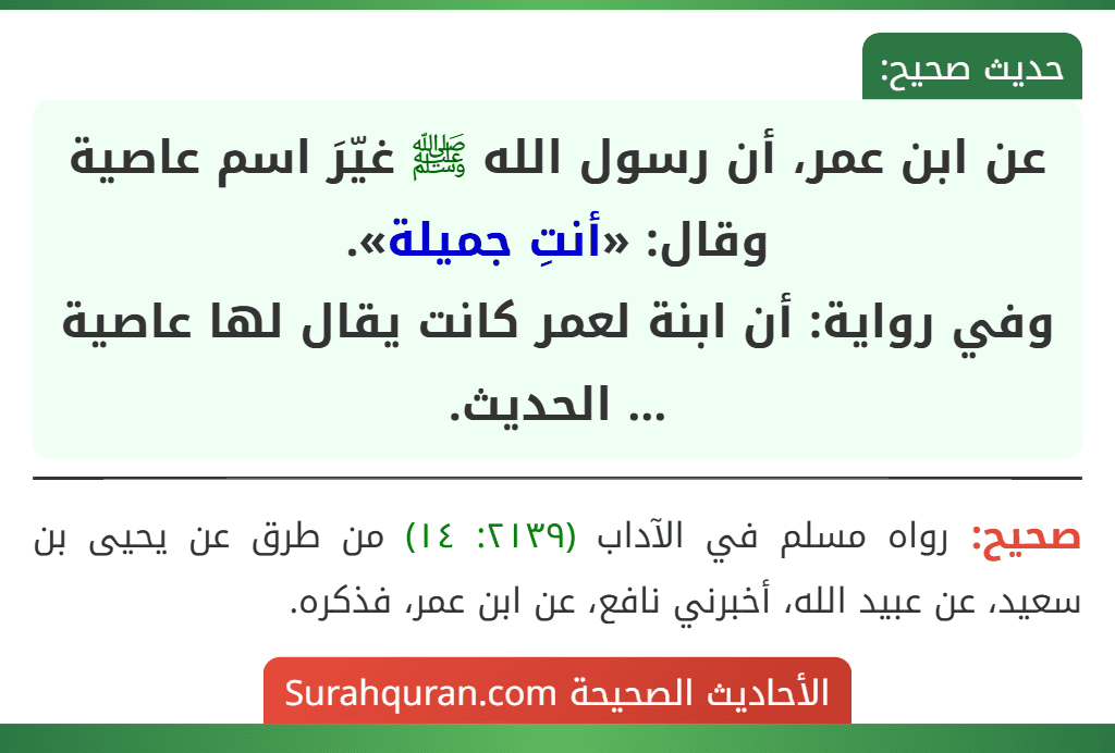عن ابن عمر، أن رسول الله ﷺ غيّرَ اسم عاصية وقال: «أنتِ جميلة».
وفي رواية: أن ابنة لعمر كانت يقال لها عاصية ... الحديث.