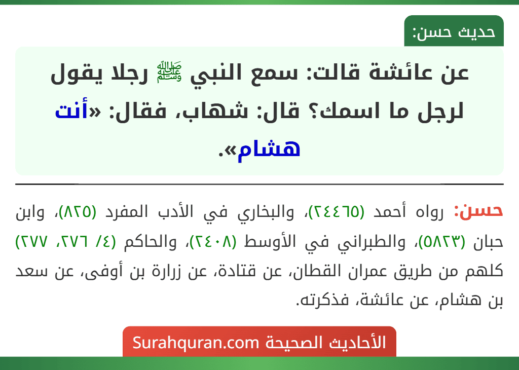 عن عائشة قالت: سمع النبي ﷺ رجلا يقول لرجل ما اسمك؟ قال: شهاب، فقال: «أنت هشام».