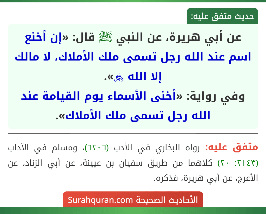 عن أبي هريرة، عن النبي ﷺ قال: «إن أخنع اسم عند الله رجل تسمى ملك الأملاك، لا مالك إلا الله ﷿».
وفي رواية: «أخنى الأسماء يوم القيامة عند الله رجل تسمى ملك الأملاك».