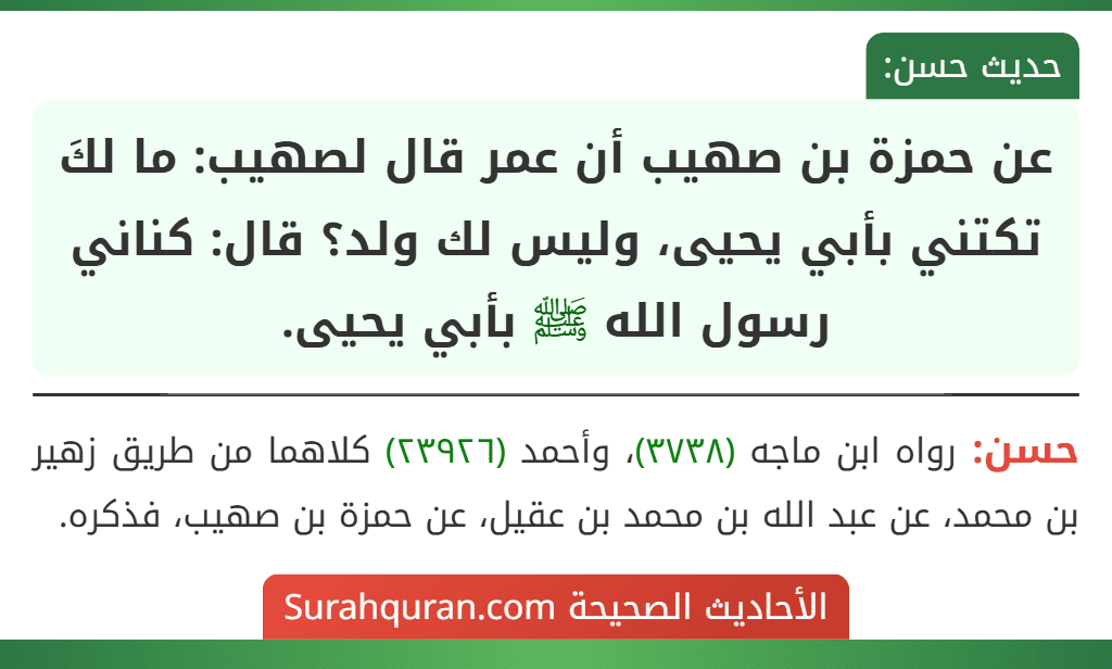 عن حمزة بن صهيب أن عمر قال لصهيب: ما لكَ تكتني بأبي يحيى، وليس لك ولد؟ قال: كناني رسول الله ﷺ بأبي يحيى.