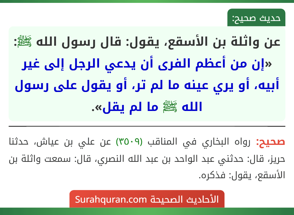عن واثلة بن الأسقع، يقول: قال رسول الله ﷺ: «إن من أعظم الفرى أن يدعي الرجل إلى غير أبيه، أو يري عينه ما لم تر، أو يقول على رسول الله ﷺ ما لم يقل».