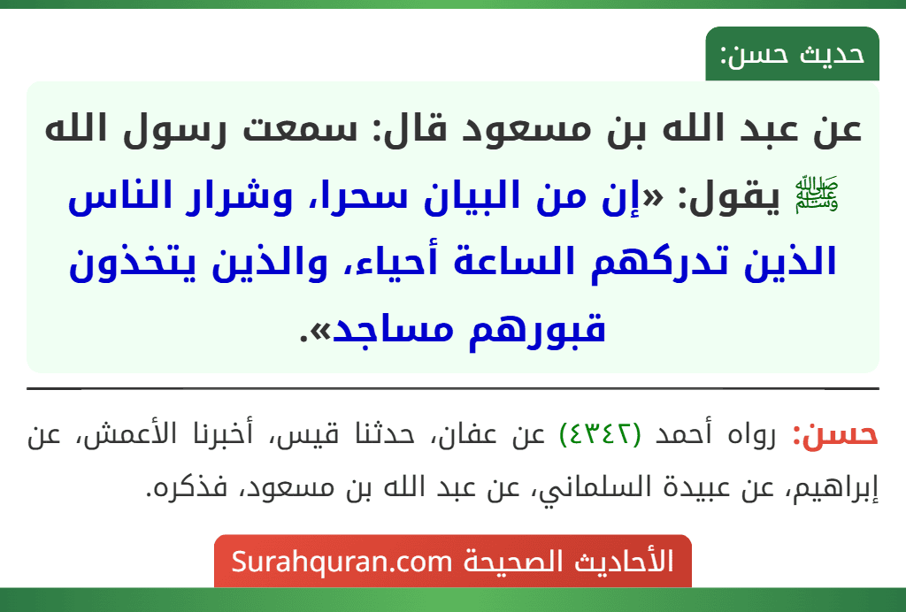عن عبد الله بن مسعود قال: سمعت رسول الله ﷺ يقول: «إن من البيان سحرا، وشرار الناس الذين تدركهم الساعة أحياء، والذين يتخذون قبورهم مساجد». عن عبد الله بن مسعود قال: سمعت رسول الله ﷺ يقول: «إن من البيان سحرا، وشرار الناس الذين تدركهم الساعة أحياء، والذين يتخذون قبورهم مساجد».