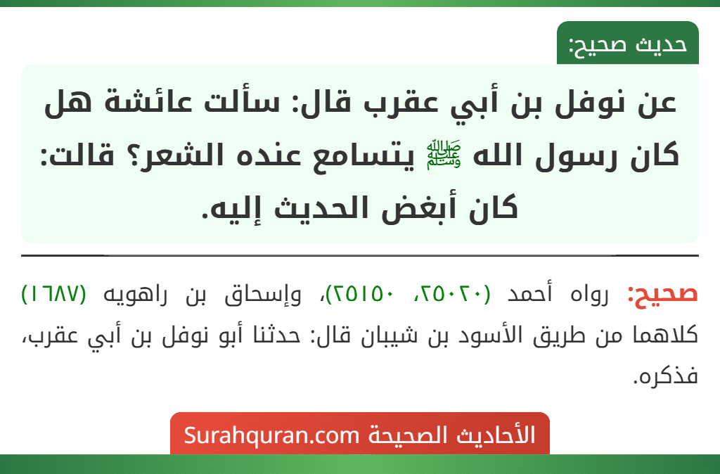 عن نوفل بن أبي عقرب قال: سألت عائشة هل كان رسول الله ﷺ يتسامع عنده الشعر؟ قالت: كان أبغض الحديث إليه.