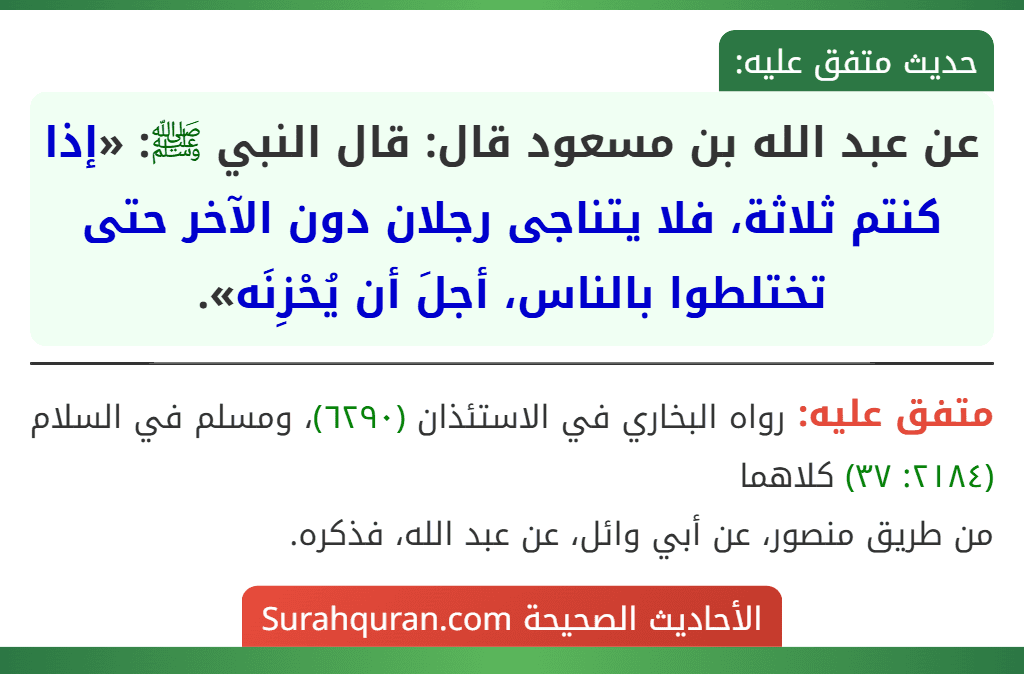 عن عبد الله بن مسعود قال: قال النبي ﷺ: «إذا كنتم ثلاثة، فلا يتناجى رجلان دون الآخر حتى تختلطوا بالناس، أجلَ أن يُحْزِنَه».