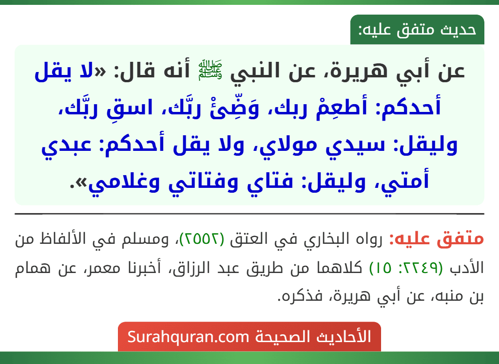 عن أبي هريرة، عن النبي ﷺ أنه قال: «لا يقل أحدكم: أطعِمْ ربك، وَضِّئْ ربَّك، اسقِ ربَّك، وليقل: سيدي مولاي، ولا يقل أحدكم: عبدي أمتي، وليقل: فتاي وفتاتي وغلامي».
