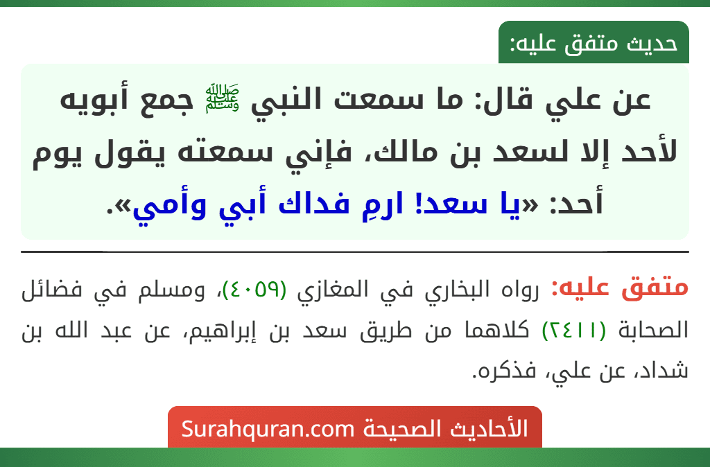 عن علي قال: ما سمعت النبي ﷺ جمع أبويه لأحد إلا لسعد بن مالك، فإني سمعته يقول يوم أحد: «يا سعد! ارمِ فداك أبي وأمي».