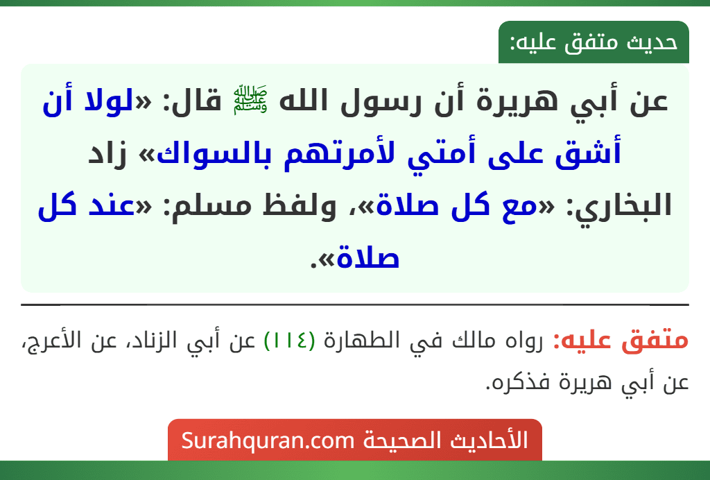 عن أبي هريرة أن رسول الله ﷺ قال: «لولا أن أشق على أمتي لأمرتهم بالسواك» زاد البخاري: «مع كل صلاة»، ولفظ مسلم: «عند كل صلاة».