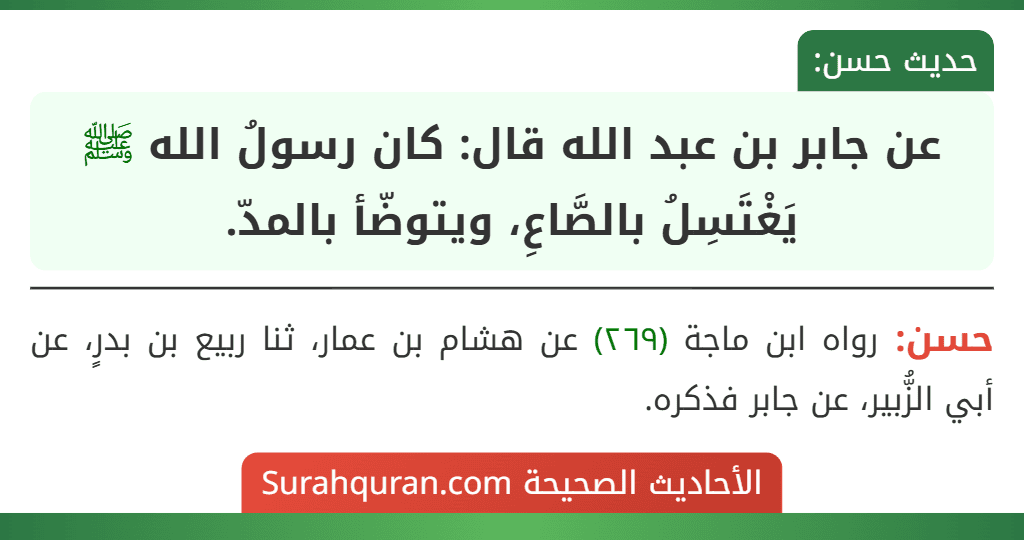 عن جابر بن عبد الله قال: كان رسولُ الله ﷺ يَغْتَسِلُ بالصَّاعِ، ويتوضّأ بالمدّ.