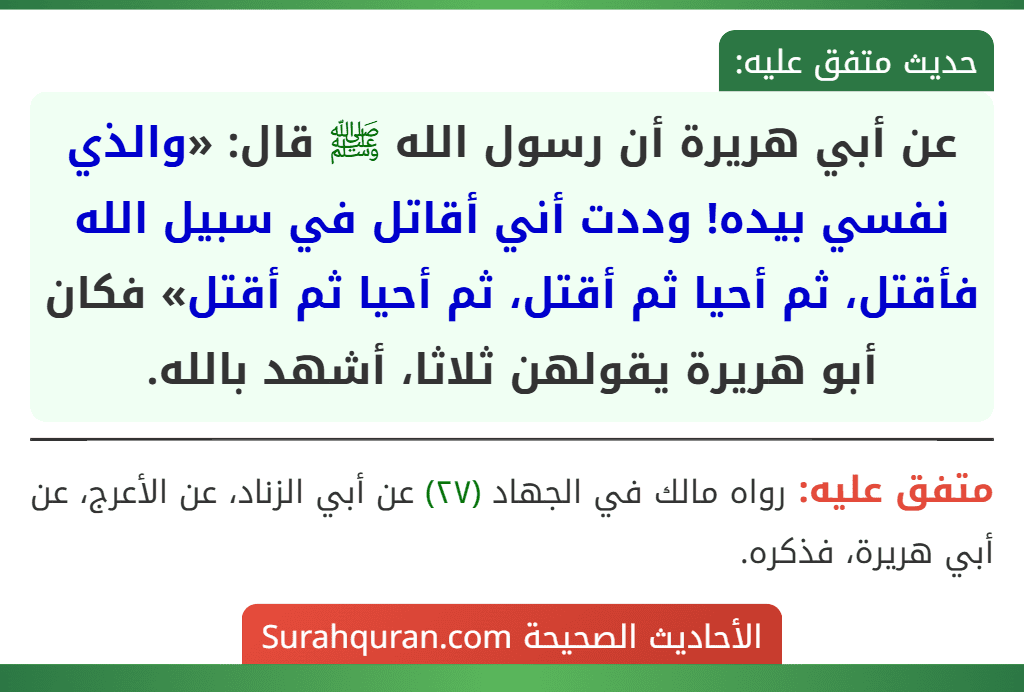 عن أبي هريرة أن رسول الله ﷺ قال: «والذي نفسي بيده! وددت أني أقاتل في سبيل الله فأقتل، ثم أحيا ثم أقتل، ثم أحيا ثم أقتل» فكان أبو هريرة يقولهن ثلاثا، أشهد بالله.