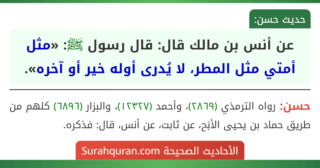 عن أنس بن مالك قال: قال رسول ﷺ: «مثل أمتي مثل المطر، لا يُدرى أوله خير أو آخره». عن أنس بن مالك قال: قال رسول ﷺ: «مثل أمتي مثل المطر، لا يُدرى أوله خير أو آخره».