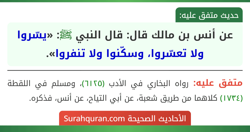 عن أنس بن مالك قال: قال النبي ﷺ: «يسّروا ولا تعسّروا، وسكّنوا ولا تنفروا». عن أنس بن مالك قال: قال النبي ﷺ: «يسّروا ولا تعسّروا، وسكّنوا ولا تنفروا».