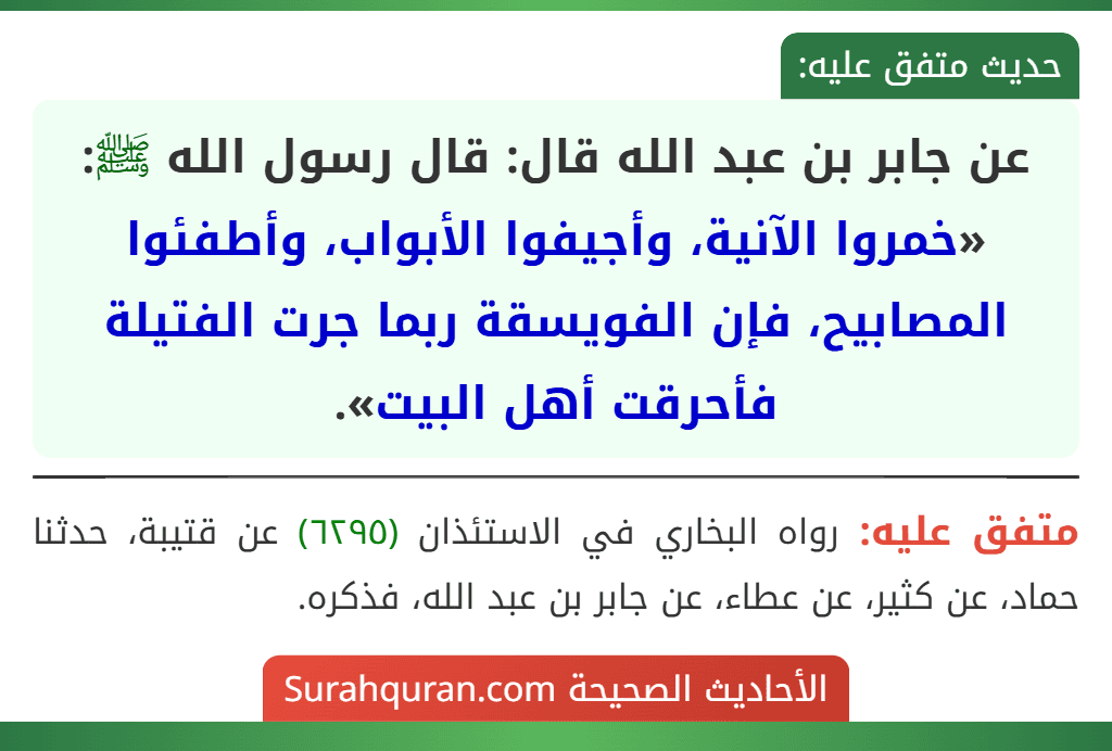 عن جابر بن عبد الله قال: قال رسول الله ﷺ: «خمروا الآنية، وأجيفوا الأبواب، وأطفئوا المصابيح، فإن الفويسقة ربما جرت الفتيلة فأحرقت أهل البيت».
